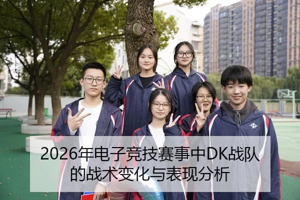 2026年电子竞技赛事中DK战队的战术变化与表现分析