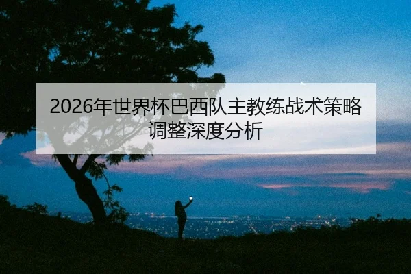 nian-shi-jie-bei-ba-xi-dui-zhu-jiao-lian-zhan-shu-ce-lve-tiao-zheng-shen-du-fen-xi-2-808.jpg