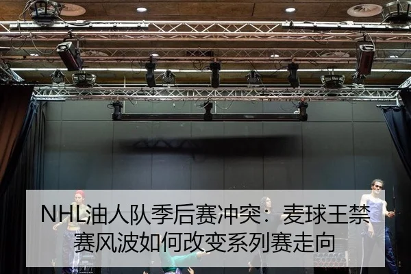 NHL油人队季后赛冲突：麦球王禁赛风波如何改变系列赛走向