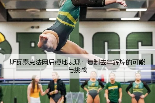 斯瓦泰克法网后硬地表现：复制去年辉煌的可能与挑战
