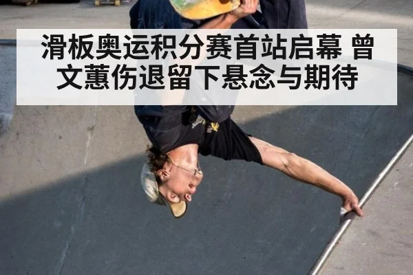 滑板奥运积分赛首站启幕 曾文蕙伤退留下悬念与期待