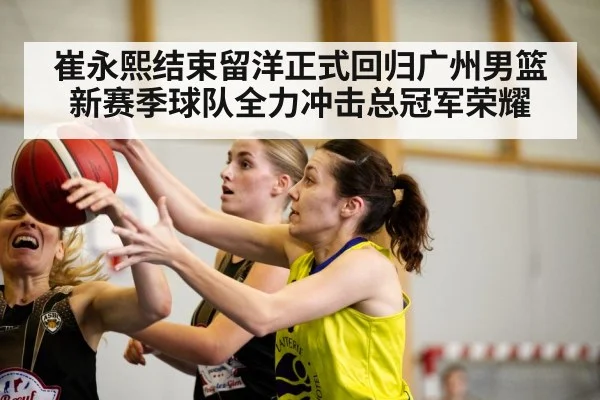 崔永熙结束留洋正式回归广州男篮新赛季球队全力冲击总冠军荣耀