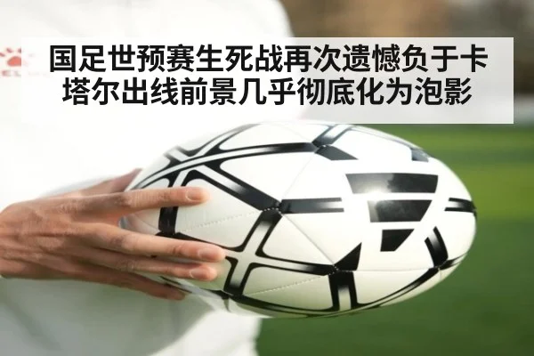 国足世预赛生死战再次遗憾负于卡塔尔出线前景几乎彻底化为泡影