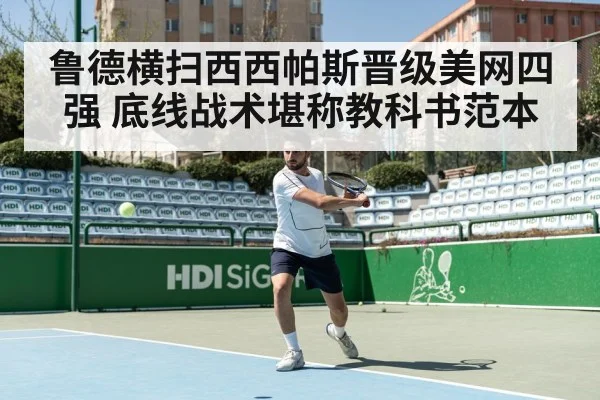 鲁德横扫西西帕斯晋级美网四强 底线战术堪称教科书范本